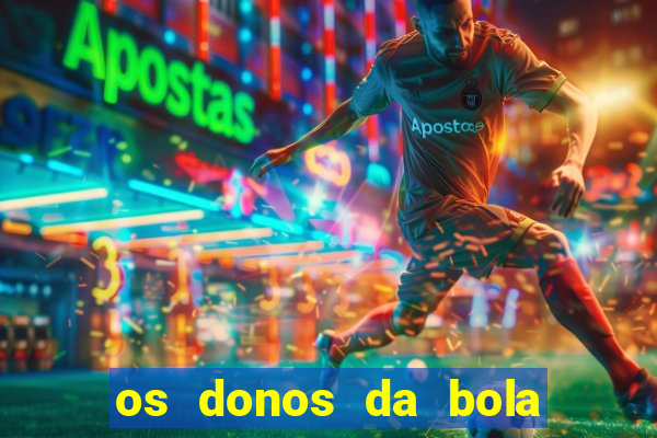 os donos da bola casa de aposta